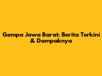 Gempa Jawa Barat: Berita Terkini & Dampaknya