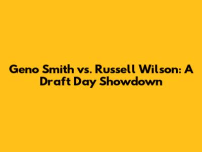 Geno Smith vs. Russell Wilson: A Draft Day Showdown