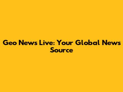 Geo News Live: Your Global News Source