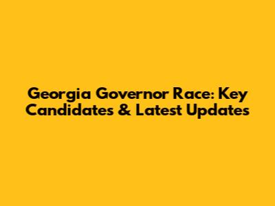 Georgia Governor Race: Key Candidates & Latest Updates