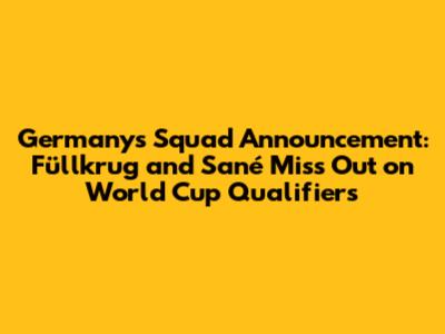 Germany's Squad Announcement: Füllkrug and Sané Miss Out on World Cup Qualifiers