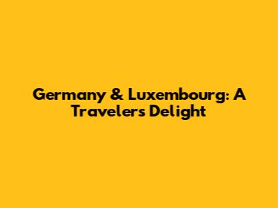 Germany & Luxembourg: A Traveler's Delight