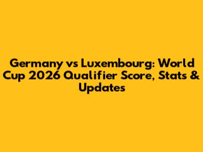 Germany vs Luxembourg: World Cup 2026 Qualifier Score, Stats & Updates