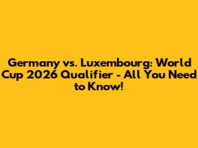 Germany vs. Luxembourg: World Cup 2026 Qualifier - All You Need to Know!