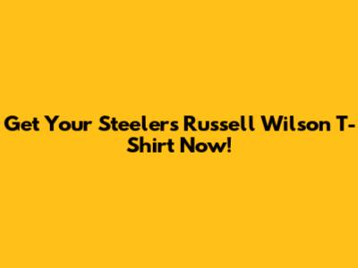 Get Your Steelers Russell Wilson T-Shirt Now!