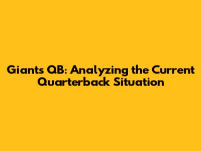 Giants QB: Analyzing the Current Quarterback Situation