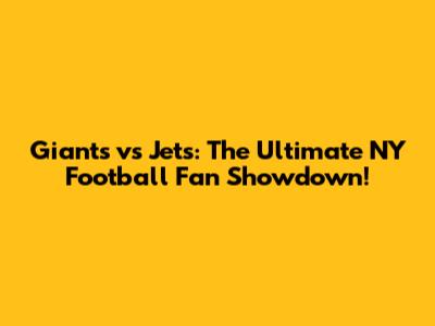 Giants vs Jets: The Ultimate NY Football Fan Showdown!