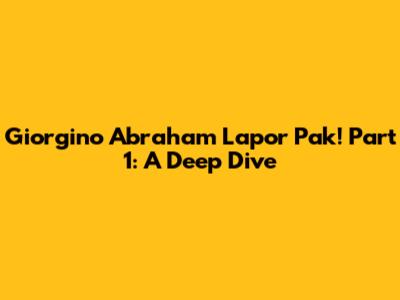 Giorgino Abraham Lapor Pak! Part 1: A Deep Dive