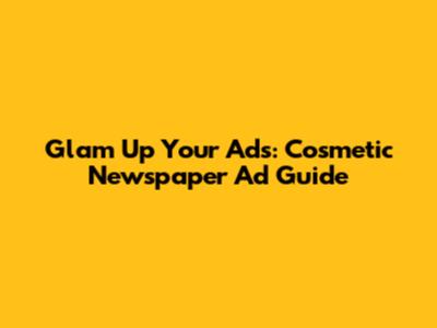 Glam Up Your Ads: Cosmetic Newspaper Ad Guide