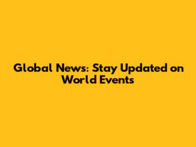 Global News: Stay Updated on World Events