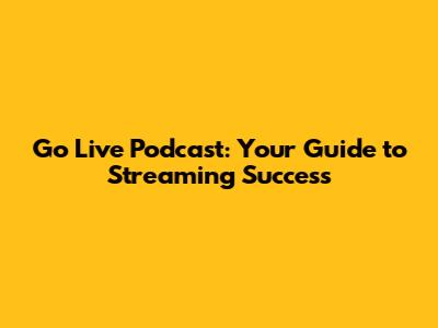 Go Live Podcast: Your Guide to Streaming Success