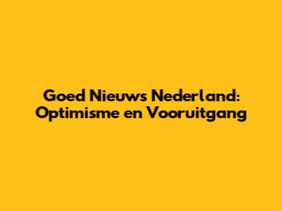 Goed Nieuws Nederland: Optimisme en Vooruitgang