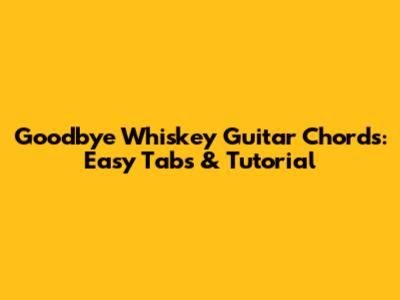 Goodbye Whiskey Guitar Chords: Easy Tabs & Tutorial