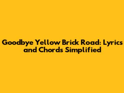 Goodbye Yellow Brick Road: Lyrics and Chords Simplified