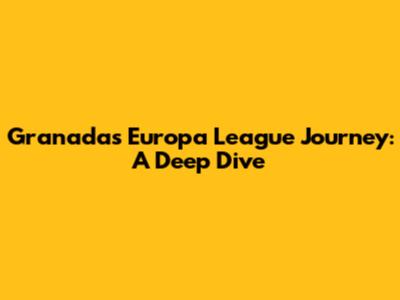 Granada's Europa League Journey: A Deep Dive