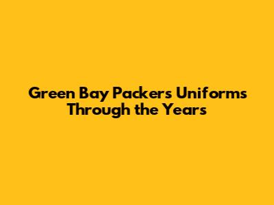 Green Bay Packers Uniforms Through the Years