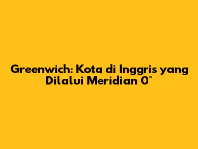 Greenwich: Kota di Inggris yang Dilalui Meridian 0°