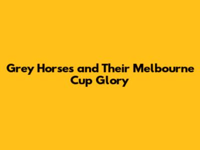 Grey Horses and Their Melbourne Cup Glory