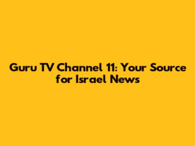 Guru TV Channel 11: Your Source for Israel News