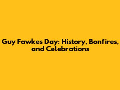 Guy Fawkes Day: History, Bonfires, and Celebrations