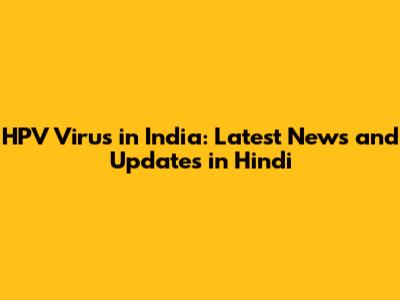HPV Virus in India: Latest News and Updates in Hindi