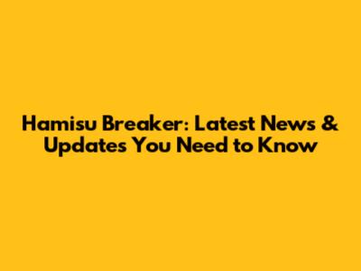 Hamisu Breaker: Latest News & Updates You Need to Know
