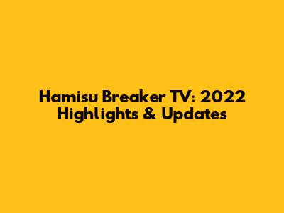 Hamisu Breaker TV: 2022 Highlights & Updates