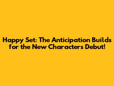 Happy Set: The Anticipation Builds for the New Character's Debut!