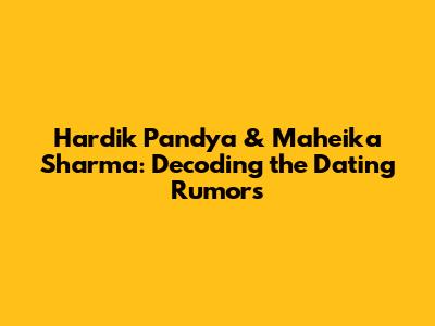 Hardik Pandya & Maheika Sharma: Decoding the Dating Rumors