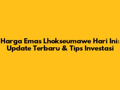 Harga Emas Lhokseumawe Hari Ini: Update Terbaru & Tips Investasi