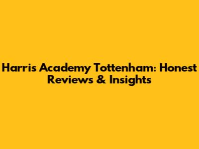 Harris Academy Tottenham: Honest Reviews & Insights