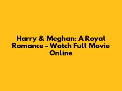 Harry & Meghan: A Royal Romance - Watch Full Movie Online