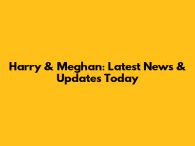 Harry & Meghan: Latest News & Updates Today