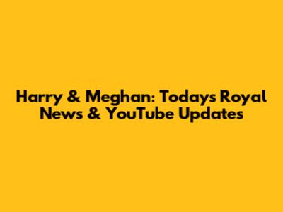 Harry & Meghan: Today's Royal News & YouTube Updates