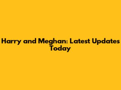 Harry and Meghan: Latest Updates Today