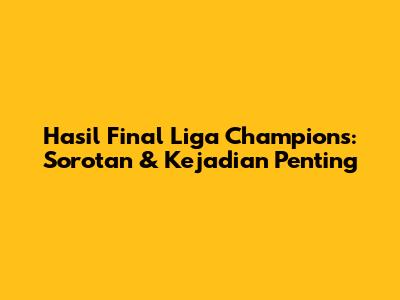Hasil Final Liga Champions: Sorotan & Kejadian Penting