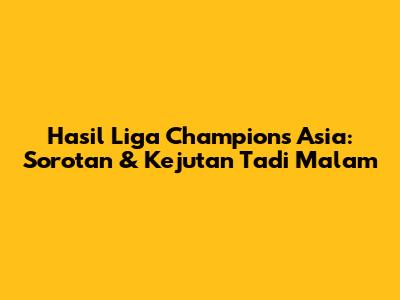 Hasil Liga Champions Asia: Sorotan & Kejutan Tadi Malam