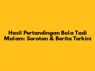 Hasil Pertandingan Bola Tadi Malam: Sorotan & Berita Terkini
