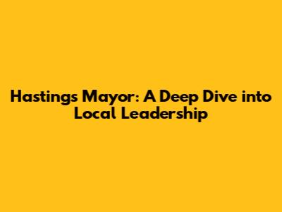 Hastings Mayor: A Deep Dive into Local Leadership