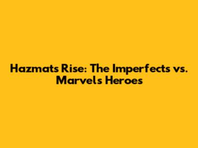 Hazmat's Rise: The Imperfects vs. Marvel's Heroes