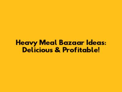 Heavy Meal Bazaar Ideas: Delicious & Profitable!