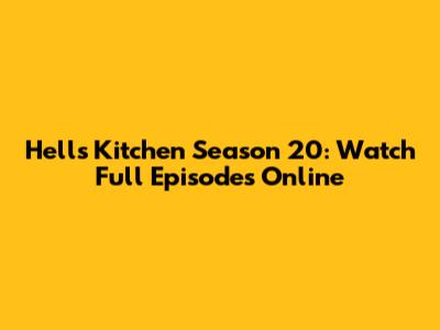 Hell's Kitchen Season 20: Watch Full Episodes Online