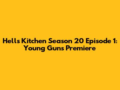 Hell's Kitchen Season 20 Episode 1: Young Guns Premiere