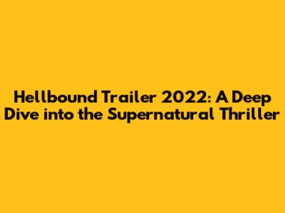 Hellbound Trailer 2022: A Deep Dive into the Supernatural Thriller