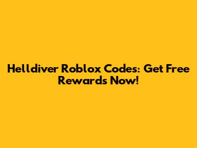 Helldiver Roblox Codes: Get Free Rewards Now!