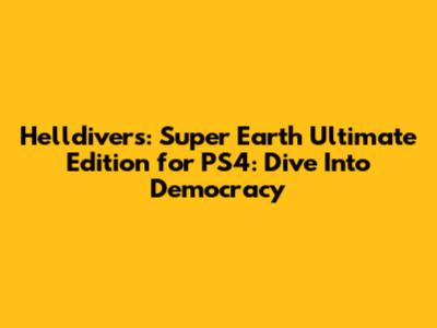 Helldivers: Super Earth Ultimate Edition for PS4: Dive Into Democracy