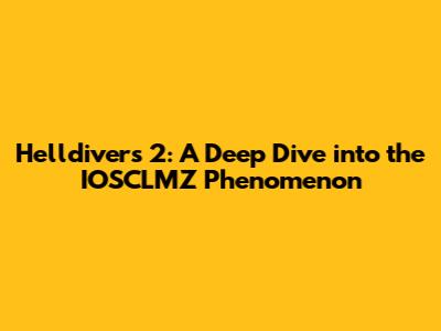 Helldivers 2: A Deep Dive into the IOSCLMZ Phenomenon