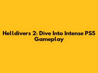 Helldivers 2: Dive Into Intense PS5 Gameplay
