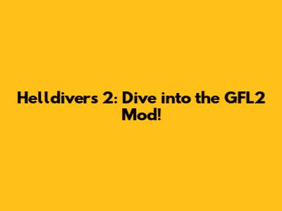 Helldivers 2: Dive into the GFL2 Mod!