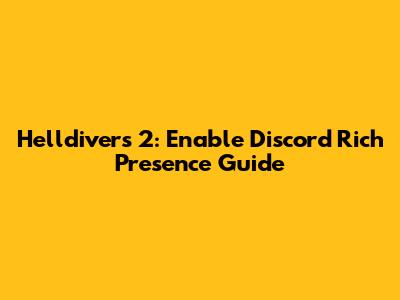 Helldivers 2: Enable Discord Rich Presence Guide